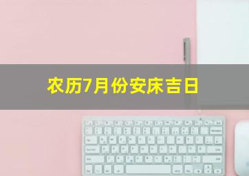 农历7月份安床吉日