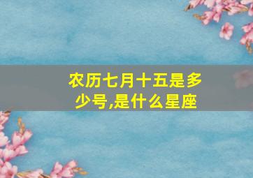 农历七月十五是多少号,是什么星座