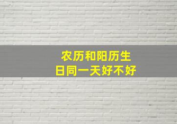 农历和阳历生日同一天好不好