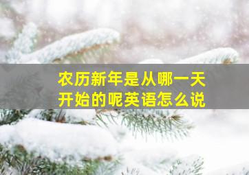 农历新年是从哪一天开始的呢英语怎么说