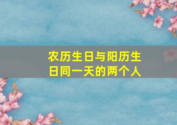 农历生日与阳历生日同一天的两个人