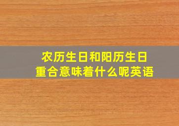 农历生日和阳历生日重合意味着什么呢英语