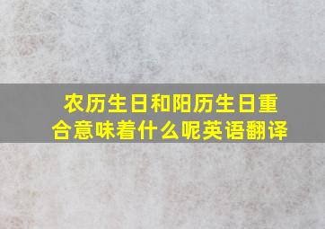 农历生日和阳历生日重合意味着什么呢英语翻译