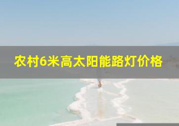 农村6米高太阳能路灯价格