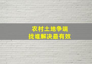 农村土地争端找谁解决最有效