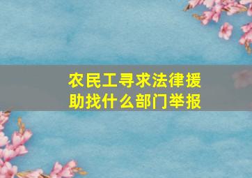 农民工寻求法律援助找什么部门举报