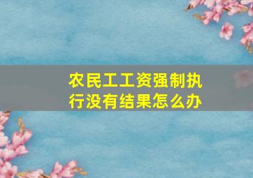 农民工工资强制执行没有结果怎么办