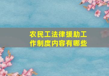 农民工法律援助工作制度内容有哪些