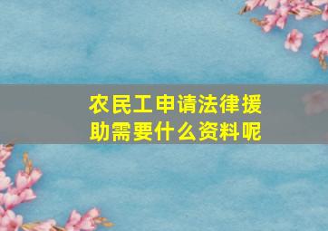 农民工申请法律援助需要什么资料呢