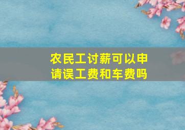 农民工讨薪可以申请误工费和车费吗