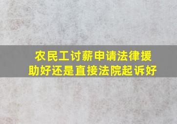 农民工讨薪申请法律援助好还是直接法院起诉好