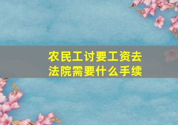 农民工讨要工资去法院需要什么手续