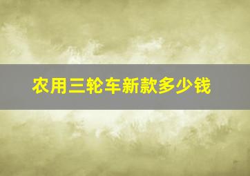 农用三轮车新款多少钱