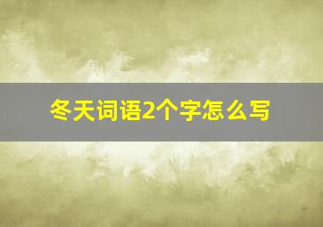 冬天词语2个字怎么写