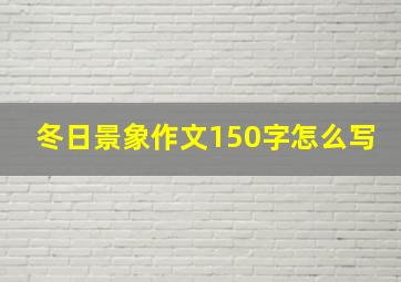 冬日景象作文150字怎么写