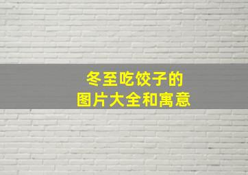 冬至吃饺子的图片大全和寓意