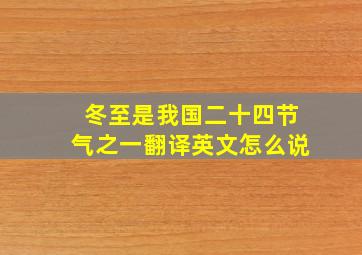 冬至是我国二十四节气之一翻译英文怎么说