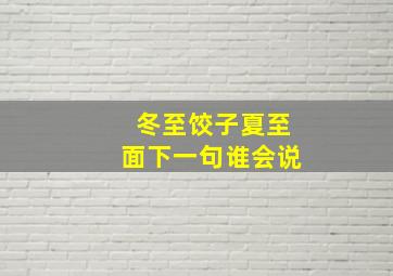 冬至饺子夏至面下一句谁会说