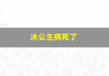 冰公主病死了