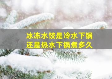 冰冻水饺是冷水下锅还是热水下锅煮多久