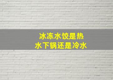 冰冻水饺是热水下锅还是冷水