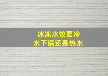 冰冻水饺要冷水下锅还是热水