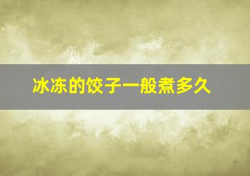 冰冻的饺子一般煮多久