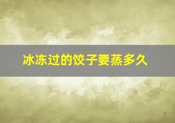 冰冻过的饺子要蒸多久