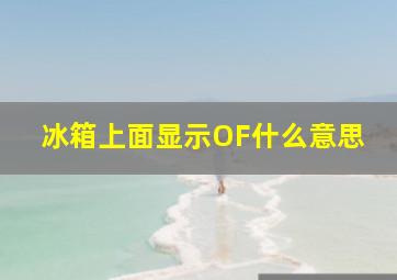 冰箱上面显示OF什么意思