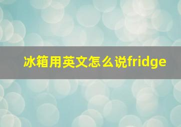 冰箱用英文怎么说fridge