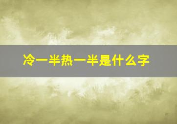 冷一半热一半是什么字