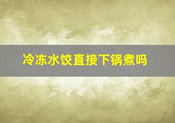 冷冻水饺直接下锅煮吗