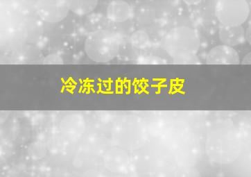 冷冻过的饺子皮