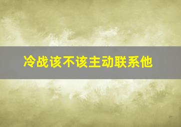 冷战该不该主动联系他