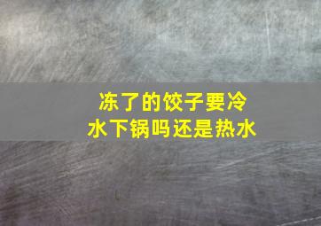 冻了的饺子要冷水下锅吗还是热水