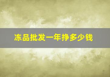 冻品批发一年挣多少钱