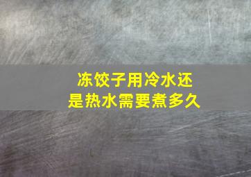 冻饺子用冷水还是热水需要煮多久