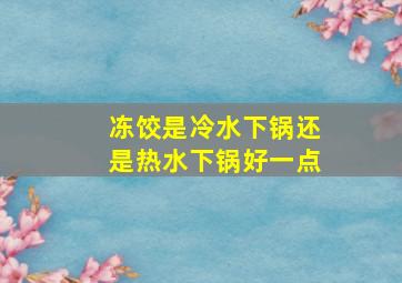 冻饺是冷水下锅还是热水下锅好一点