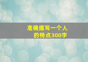 准确描写一个人的特点300字