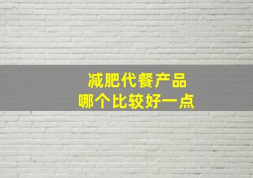 减肥代餐产品哪个比较好一点