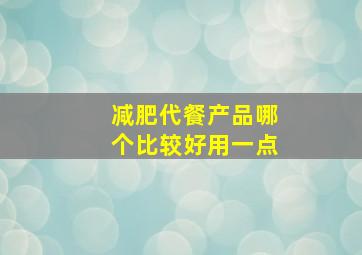 减肥代餐产品哪个比较好用一点