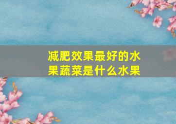 减肥效果最好的水果蔬菜是什么水果