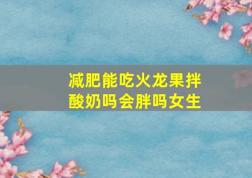 减肥能吃火龙果拌酸奶吗会胖吗女生