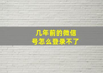 几年前的微信号怎么登录不了