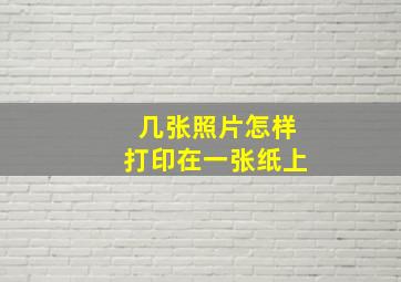 几张照片怎样打印在一张纸上