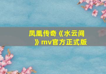 凤凰传奇《水云间》mv官方正式版