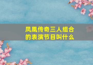 凤凰传奇三人组合的表演节目叫什么