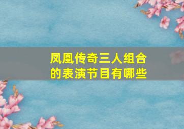 凤凰传奇三人组合的表演节目有哪些