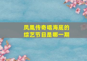 凤凰传奇唱海底的综艺节目是哪一期