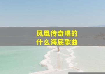 凤凰传奇唱的什么海底歌曲